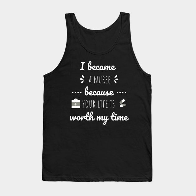 I Became A Nurse Because Your Life Is Worth My Time - Nurses Day Tank Top by Petalprints